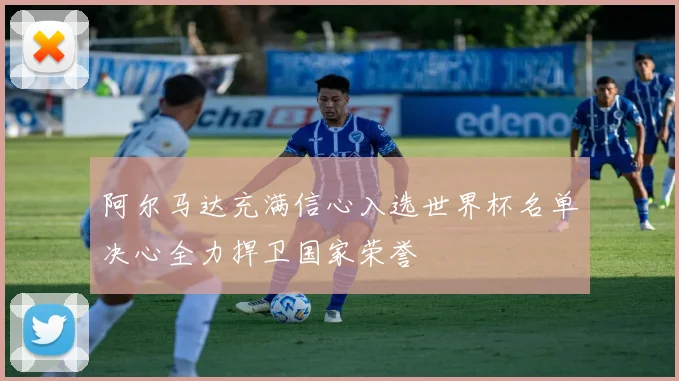 阿尔马达充满信心入选世界杯名单决心全力捍卫国家荣誉