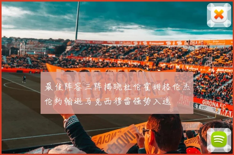 最佳阵容三阵揭晓杜伦霍姆格伦杰伦约翰逊马克西穆雷强势入选